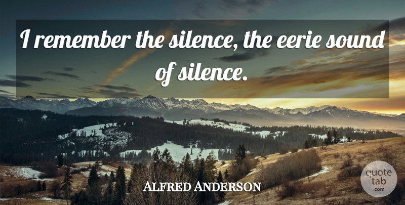 Alfred Anderson Quote About Eerie, Remember, Silence, Sound: I Remember The Silence The...