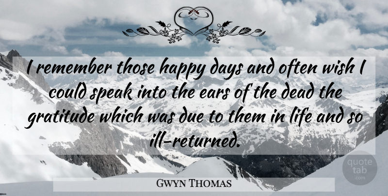 Gwyn Thomas Quote About Days, Dead, Due, Ears, Gratitude: I Remember Those Happy Days...
