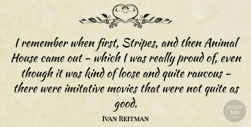 Ivan Reitman Quote About Animal, House, Stripes: I Remember When First Stripes...