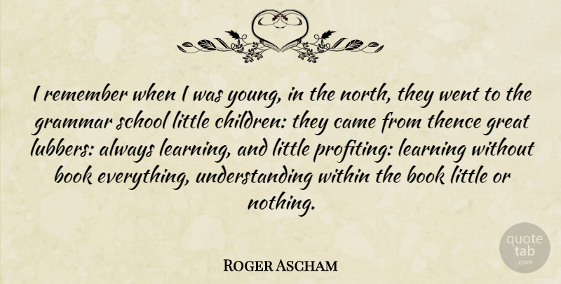 Roger Ascham Quote About Education, Children, Book: I Remember When I Was...