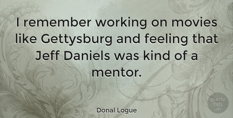 Donal Logue Quote About Feelings, Mentor, Kind: I Remember Working On Movies...