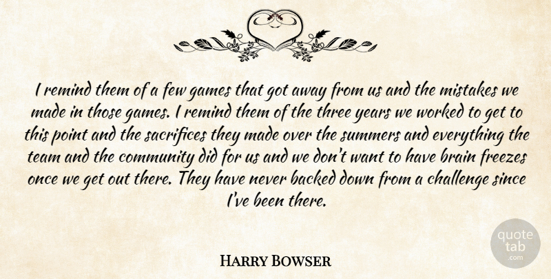 Harry Bowser Quote About Backed, Brain, Challenge, Community, Few: I Remind Them Of A...