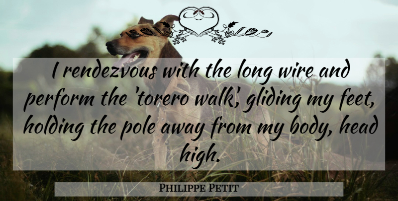 Philippe Petit Quote About Head, Holding, Perform, Pole, Rendezvous: I Rendezvous With The Long...