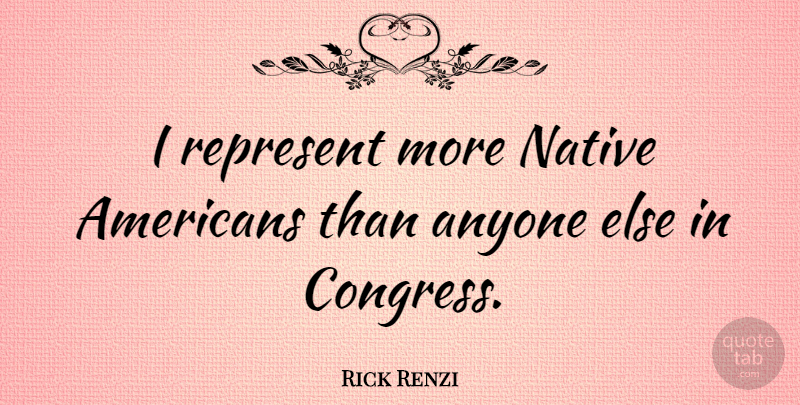 Rick Renzi Quote About Native American, Congress, Native: I Represent More Native Americans...