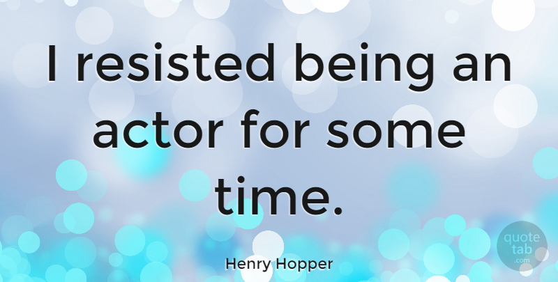 Henry Hopper Quote About Actors: I Resisted Being An Actor...