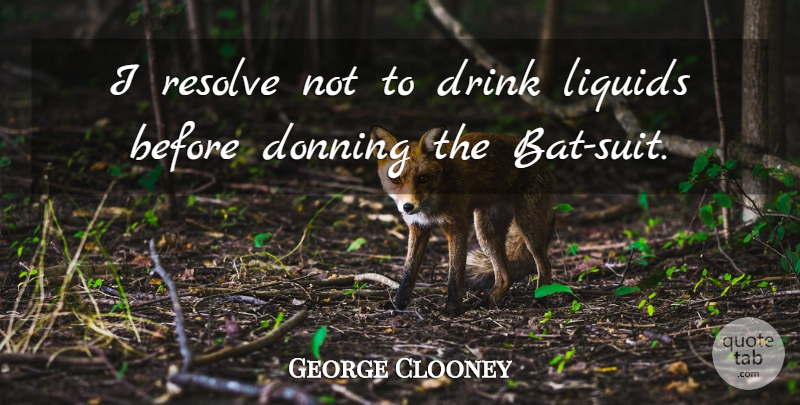 George Clooney Quote About Suits, Liquid, Bats: I Resolve Not To Drink...