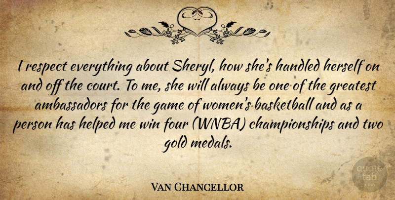 Van Chancellor Quote About Basketball, Four, Game, Gold, Greatest: I Respect Everything About Sheryl...