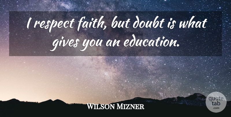Wilson Mizner Quote About Doubt, Education, Faith, Gives, Respect: I Respect Faith But Doubt...