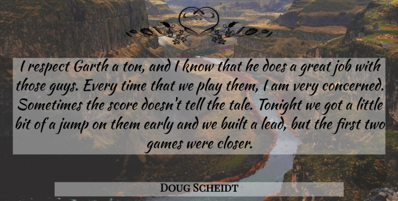 Doug Scheidt Quote About Bit, Built, Early, Games, Great: I Respect Garth A Ton...