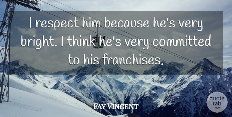 Fay Vincent Quote About Committed, Respect: I Respect Him Because Hes...