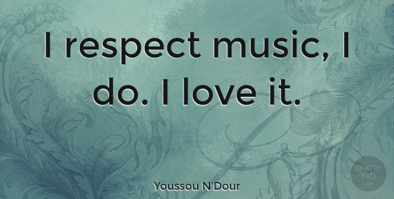 Youssou N'Dour Quote About undefined: I Respect Music I Do...