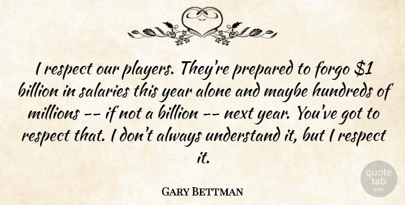 Gary Bettman Quote About Alone, Billion, Forgo, Maybe, Millions: I Respect Our Players Theyre...