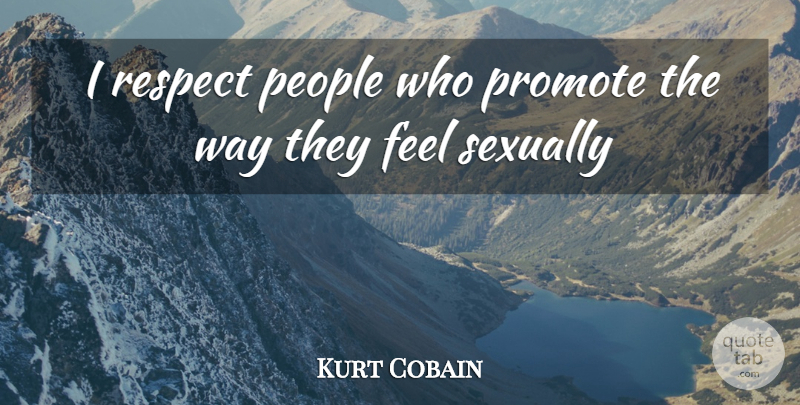 Kurt Cobain Quote About People, Way, Feels: I Respect People Who Promote...