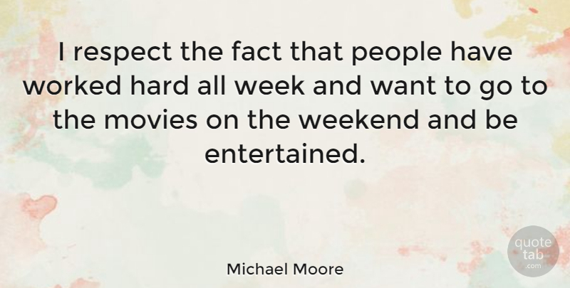 Michael Moore Quote About Weekend, People, Want: I Respect The Fact That...