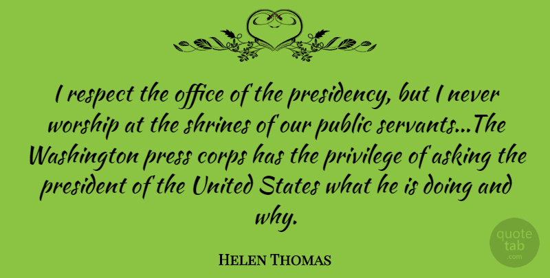 Helen Thomas Quote About Office, President, Asking: I Respect The Office Of...