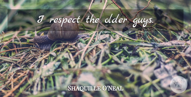 Shaquille O'Neal Quote About Winning, Guy, Older Guys: I Respect The Older Guys...