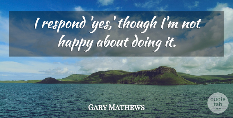 Gary Mathews Quote About Happiness, Happy, Respond, Though: I Respond Yes Though Im...