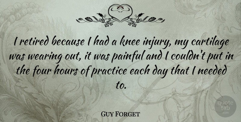 Guy Forget Quote About Practice, Each Day, Four: I Retired Because I Had...