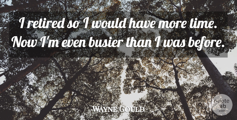 Wayne Gould Quote About Busier, Retired: I Retired So I Would...