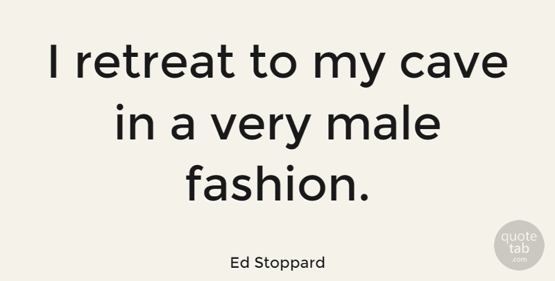 Ed Stoppard Quote About Fashion, Caves, Retreat: I Retreat To My Cave...