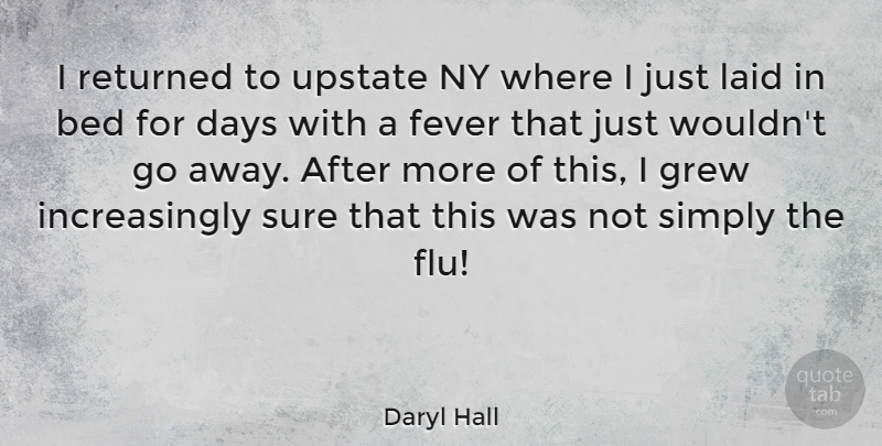 Daryl Hall Quote About Going Away, Flu, Bed: I Returned To Upstate Ny...