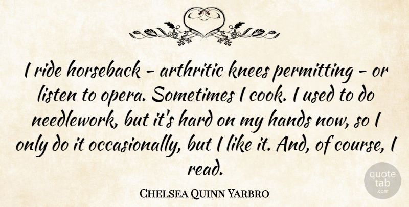 Chelsea Quinn Yarbro Quote About Hands, Opera, Knees: I Ride Horseback Arthritic Knees...