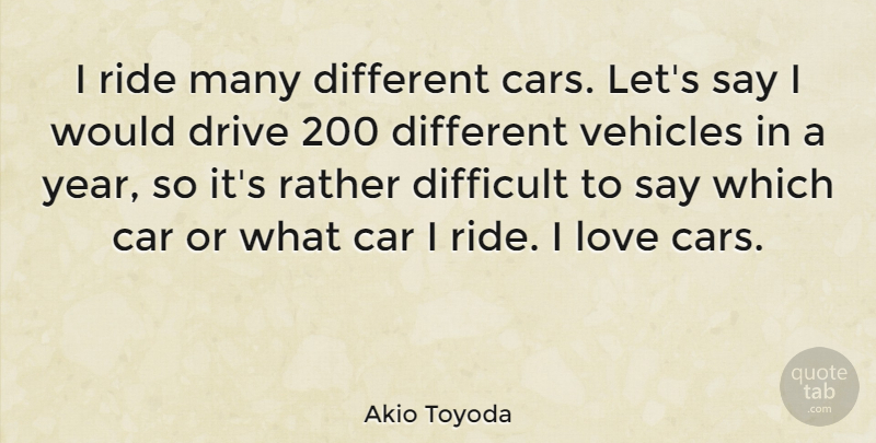 Akio Toyoda Quote About Car, Difficult, Drive, Love, Rather: I Ride Many Different Cars...