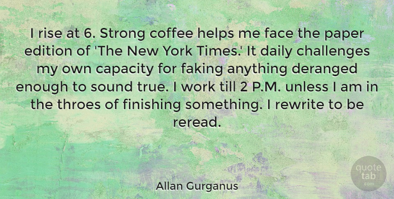 Allan Gurganus Quote About Capacity, Challenges, Coffee, Daily, Deranged: I Rise At 6 Strong...