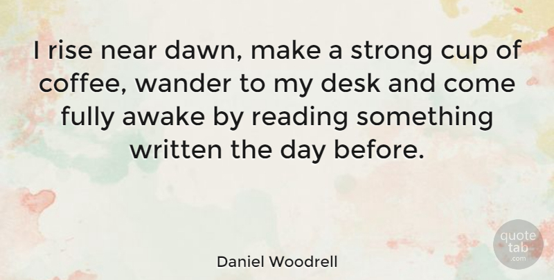 Daniel Woodrell Quote About Awake, Cup, Desk, Fully, Near: I Rise Near Dawn Make...