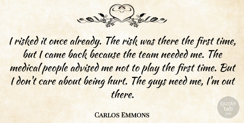 Carlos Emmons Quote About Advised, Came, Care, Guys, Medical: I Risked It Once Already...