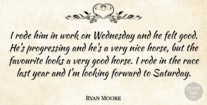 Ryan Moore Quote About Favourite, Felt, Forward, Good, Last: I Rode Him In Work...