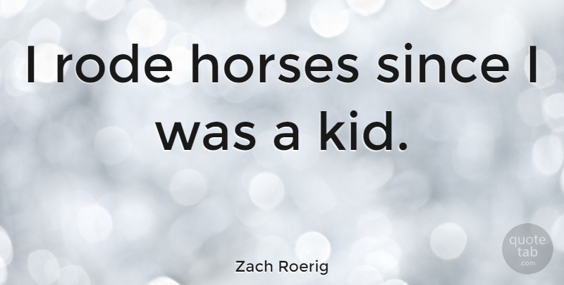 Zach Roerig Quote About Since: I Rode Horses Since I...