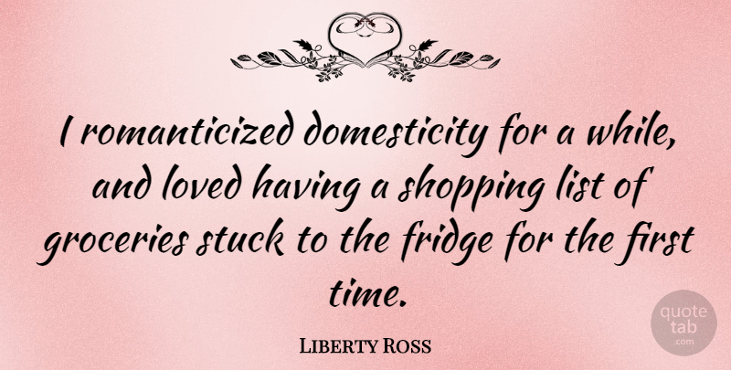 Liberty Ross Quote About Shopping, Firsts, Lists: I Romanticized Domesticity For A...