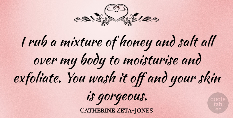 Catherine Zeta-Jones Quote About Skins, Honey, Salt: I Rub A Mixture Of...