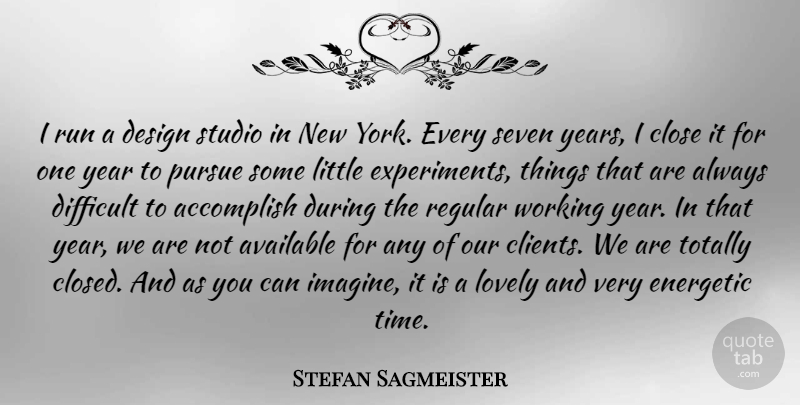 Stefan Sagmeister Quote About Accomplish, Available, Close, Design, Energetic: I Run A Design Studio...