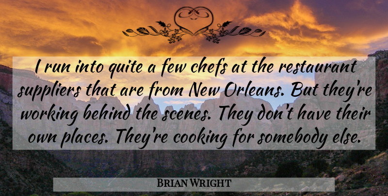 Brian Wright Quote About Behind, Chefs, Cooking, Few, Quite: I Run Into Quite A...