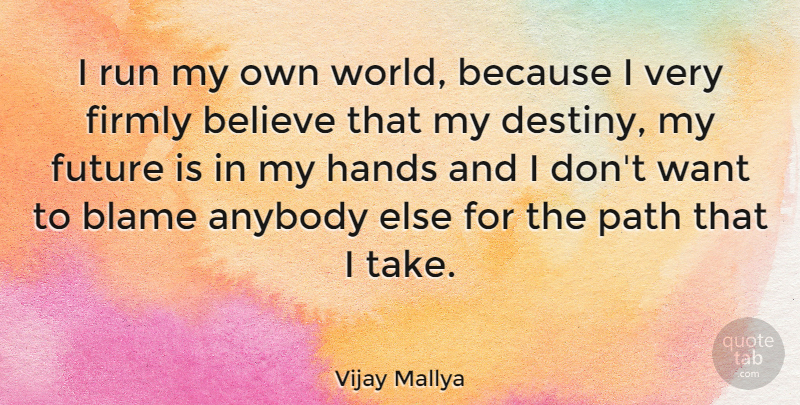 Vijay Mallya Quote About Anybody, Believe, Blame, Firmly, Future: I Run My Own World...