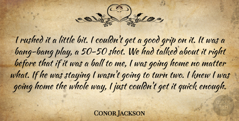 Conor Jackson Quote About Ball, Good, Grip, Home, Knew: I Rushed It A Little...