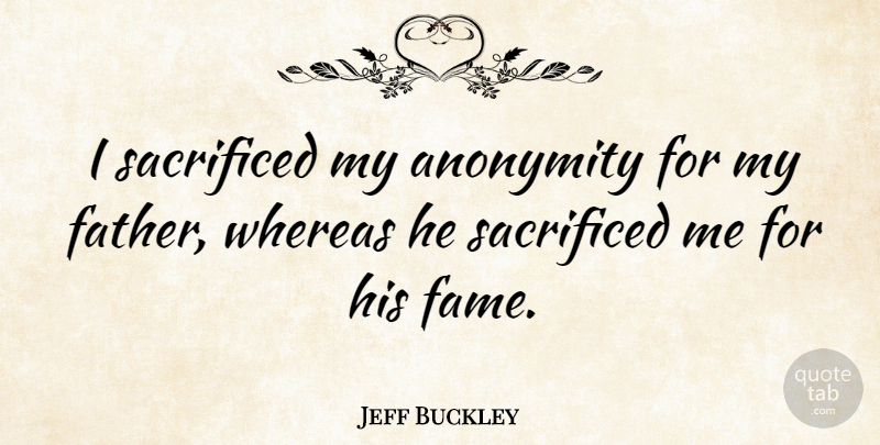 Jeff Buckley Quote About Father, Fame, Anonymity: I Sacrificed My Anonymity For...