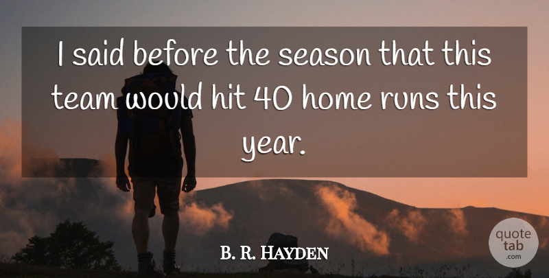 B. R. Hayden Quote About Hit, Home, Runs, Season, Team: I Said Before The Season...