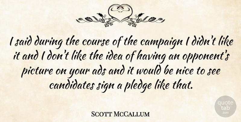 Scott McCallum Quote About Ads, Candidates, Course, Pledge, Sign: I Said During The Course...