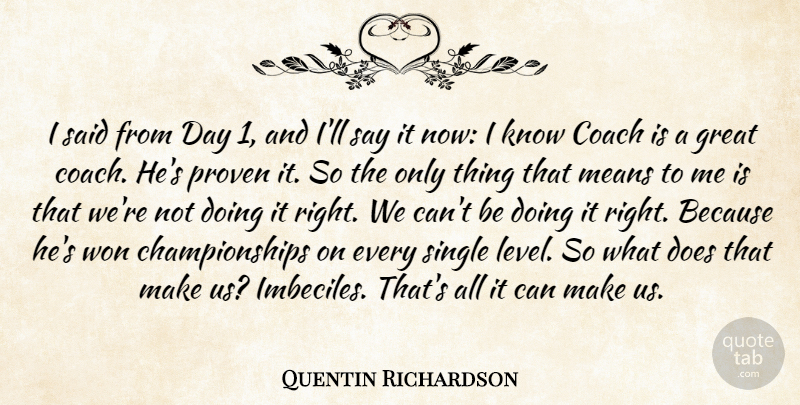 Quentin Richardson Quote About Coach, Great, Means, Proven, Single: I Said From Day 1...