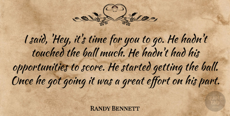 Randy Bennett Quote About Ball, Effort, Great, Time, Touched: I Said Hey Its Time...