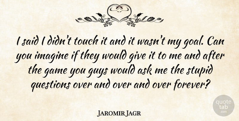 Jaromir Jagr Quote About Ask, Game, Guys, Imagine, Questions: I Said I Didnt Touch...