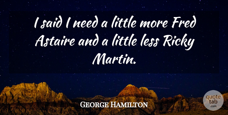 George Hamilton Quote About Astaire, Fred, Less, Ricky: I Said I Need A...