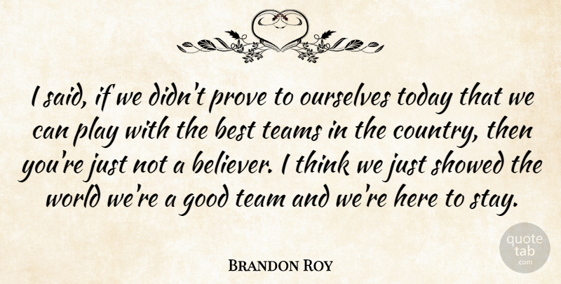 Brandon Roy Quote About Best, Country, Good, Ourselves, Prove: I Said If We Didnt...