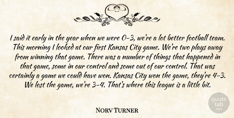 Norv Turner Quote About Certainly, City, Control, Early, Football: I Said It Early In...