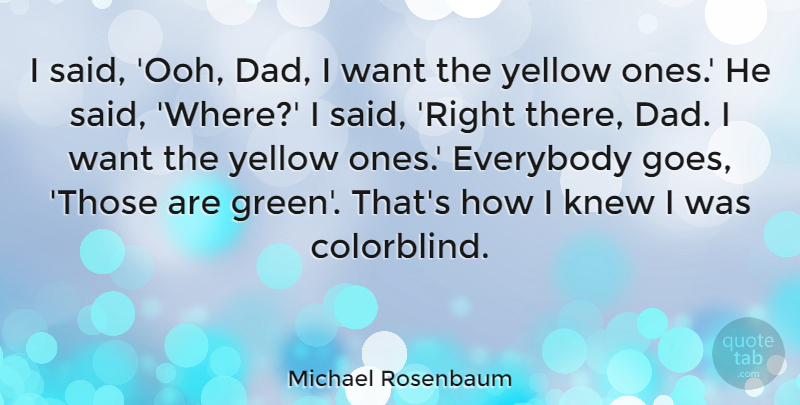 Michael Rosenbaum Quote About Dad, Yellow, Green: I Said Ooh Dad I...