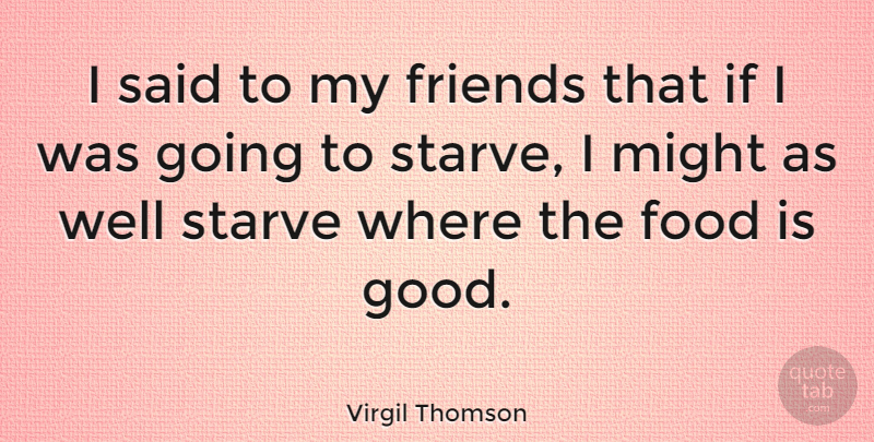 Virgil Thomson Quote About Food, Might, Said: I Said To My Friends...