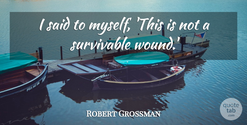 Robert Grossman Quote About undefined: I Said To Myself This...